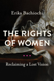 The Rights of Women (Reclaiming a Lost Vision) by Erika Bachiochi, 9780268200824