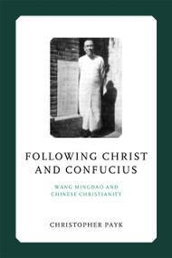 Following Christ and Confucius (Wang Mingdao and Chinese Christianity) by Christopher Payk, 9780268208240