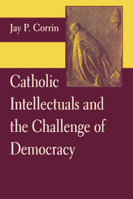 Catholic Intellectuals and the Challenge of Democracy by Jay P. Corrin, 9780268159276