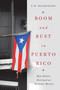 Boom and Bust in Puerto Rico (How Politics Destroyed an Economic Miracle) by A. W. Maldonado, 9780268200978