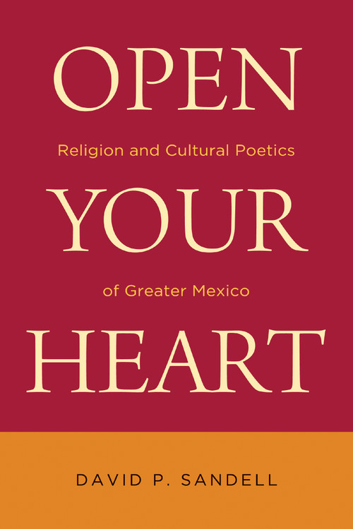 Open Your Heart (Religion and Cultural Poetics of Greater Mexico) by David P. Sandell, 9780268041465