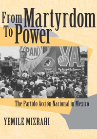 From Martyrdom to Power (The Partido Acción Nacional in Mexico) by Yemile Mizrahi, 9780268028701