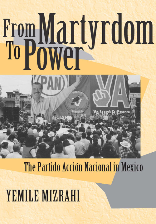 From Martyrdom to Power (The Partido Acción Nacional in Mexico) by Yemile Mizrahi, 9780268028701