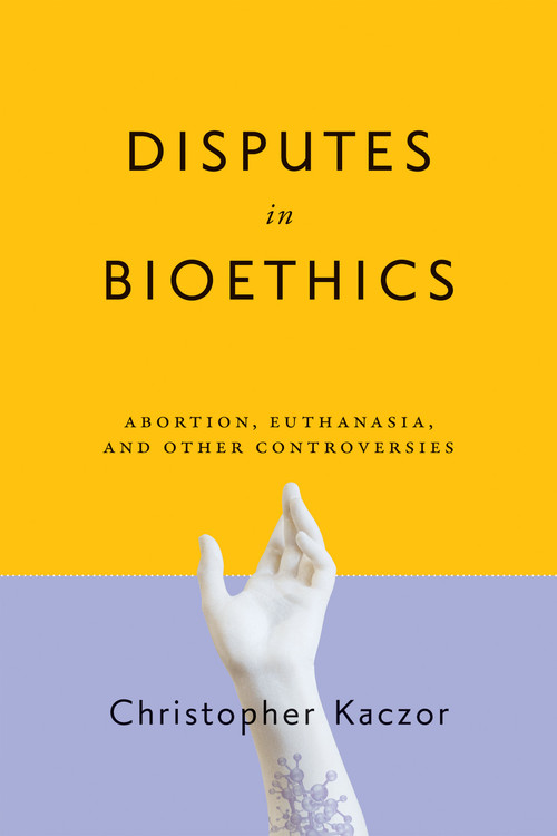 Disputes in Bioethics (Abortion, Euthanasia, and Other Controversies) by Christopher Kaczor, 9780268108106