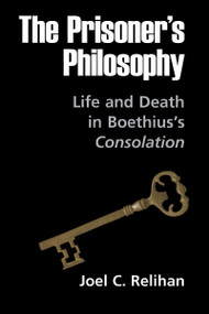 The Prisoner's Philosophy (Life and Death in Boethius's Consolation) by Joel C. Relihan, 9780268160302