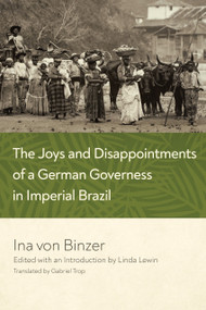 The Joys and Disappointments of a German Governess in Imperial Brazil by Ina von Binzer, Linda Lewin, Gabriel Trop, 9780268201777