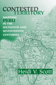 Contested Territory (Mapping Peru in the Sixteenth and Seventeenth Centuries) by Heidi V. Scott, 9780268041311
