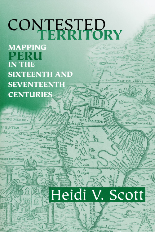 Contested Territory (Mapping Peru in the Sixteenth and Seventeenth Centuries) by Heidi V. Scott, 9780268041311
