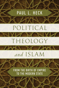 Political Theology and Islam (From the Birth of Empire to the Modern State) by Paul L. Heck, 9780268207366