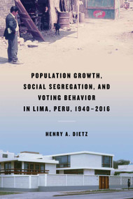 Population Growth, Social Segregation, and Voting Behavior in Lima, Peru, 1940-2016 by Henry A. Dietz, 9780268106133