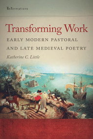 Transforming Work (Early Modern Pastoral and Late Medieval Poetry) by Katherine C. Little, 9780268033873