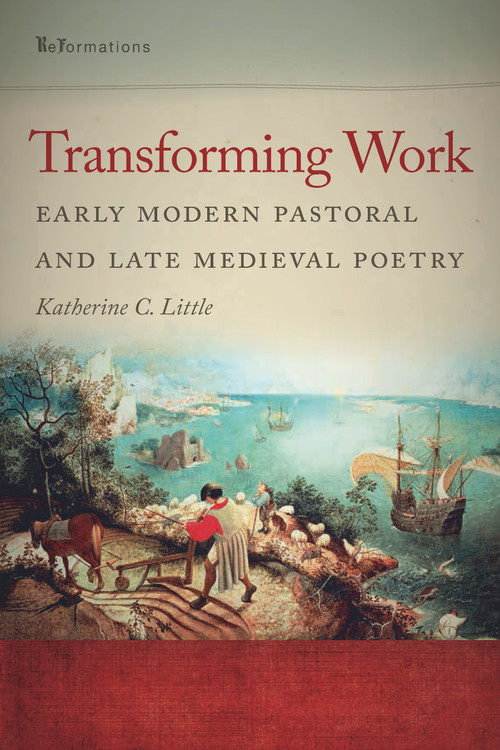 Transforming Work (Early Modern Pastoral and Late Medieval Poetry) by Katherine C. Little, 9780268033873