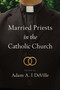 Married Priests in the Catholic Church by Adam A. J. DeVille, 9780268200107