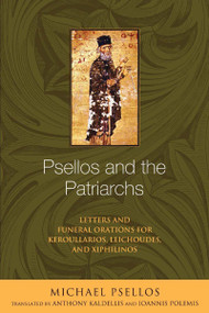 Psellos and the Patriarchs (Letters and Funeral Orations for Keroullarios, Leichoudes, and Xiphilinos) by Michael Psellos, Anthony Kaldellis, Ioannis Polemis, 9780268033286