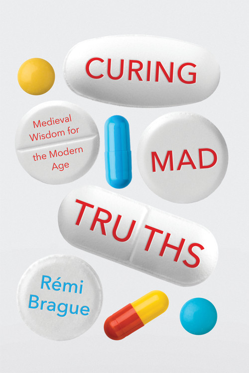 Curing Mad Truths (Medieval Wisdom for the Modern Age) by Rémi Brague, 9780268105709