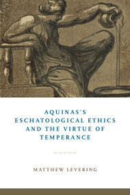 Aquinas's Eschatological Ethics and the Virtue of Temperance by Matthew Levering, 9780268106348