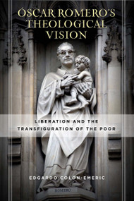 Óscar Romero's Theological Vision (Liberation and the Transfiguration of the Poor) by Edgardo Colón-Emeric, 9780268104740