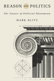 Reason and Politics (The Nature of Political Phenomena) by Mark Blitz, 9780268109127