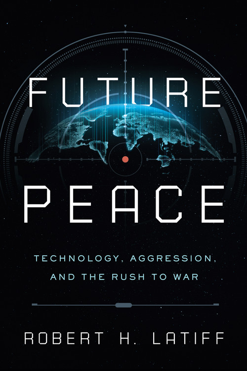 Future Peace (Technology, Aggression, and the Rush to War) by Robert H. Latiff, 9780268201906