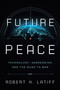 Future Peace (Technology, Aggression, and the Rush to War) by Robert H. Latiff, 9780268201906