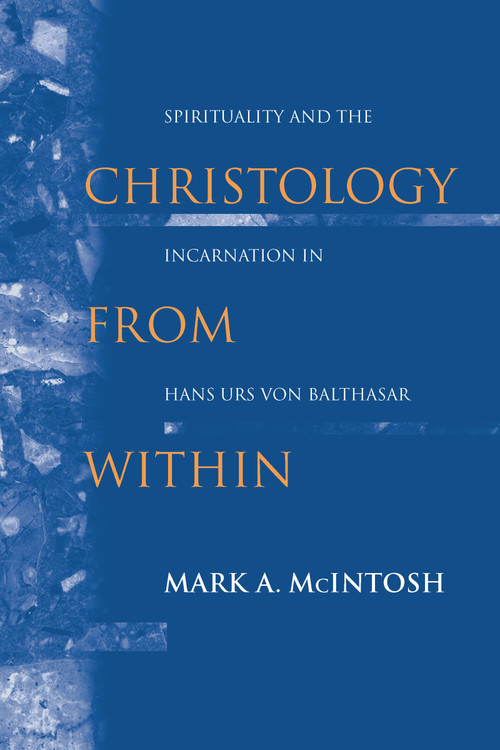 Christology from Within (Spirituality and the Incarnation in Hans Urs von Balthasar) by Mark A. McIntosh, 9780268023546