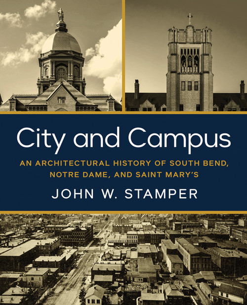 City and Campus (An Architectural History of South Bend, Notre Dame, and Saint Mary's) by John W. Stamper, Benjamin J. Young, Dennis Doordan, 9780268207717
