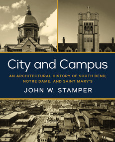 City and Campus (An Architectural History of South Bend, Notre Dame, and Saint Mary's) by John W. Stamper, Benjamin J. Young, Dennis Doordan, 9780268207717