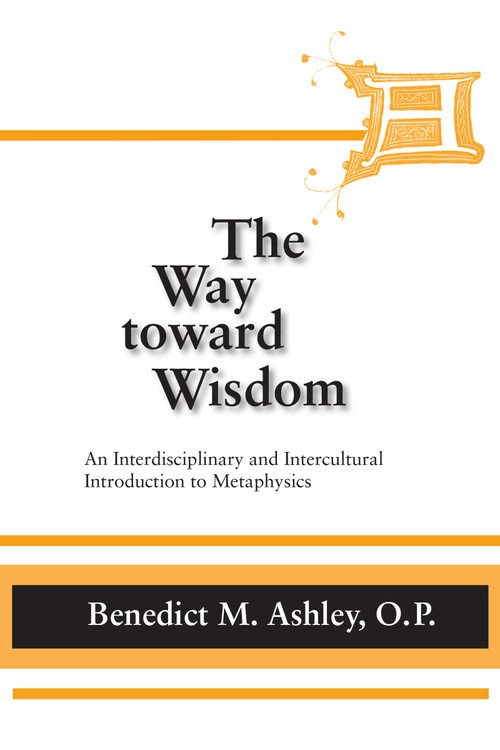 Way Toward Wisdom, The (An Interdisciplinary and Intercultural Introduction to Metaphysics) by Benedict M. Ashley O.P., 9780268020354