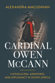 Cardinal Owen McCann (Catholicism, Apartheid, and Diplomacy in South Africa) by Alexandra Maclennan, 9780268211455