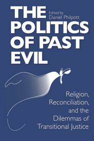 Politics of Past Evil, The (Religion, Reconciliation, and the Dilemmas of Transitional Justice) by Daniel Philpott, 9780268038908
