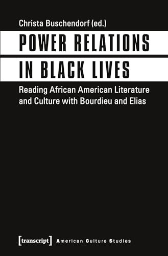 Power Relations in Black Lives (Reading African American Literature and Culture with Bourdieu and Elias) by Christa Buschendorf, 9783837636604