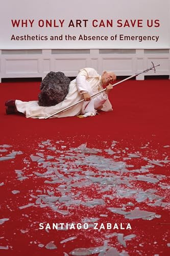 Why Only Art Can Save Us (Aesthetics and the Absence of Emergency) by Santiago Zabala, 9780231183499