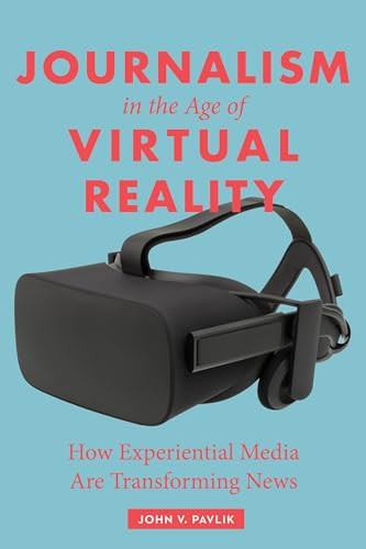Journalism in the Age of Virtual Reality (How Experiential Media Are Transforming News) by John V. Pavlik, 9780231184496