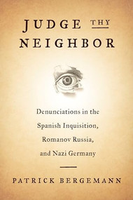 Judge Thy Neighbor (Denunciations in the Spanish Inquisition, Romanov Russia, and Nazi Germany) by Patrick Bergemann, 9780231180177