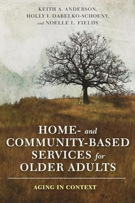 Home- and Community-Based Services for Older Adults (Aging in Context) by Keith Anderson, Holly Dabelko-Schoeny, Noelle L. Fields, 9780231177696