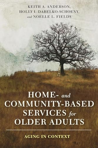 Home- and Community-Based Services for Older Adults (Aging in Context) by Keith Anderson, Holly Dabelko-Schoeny, Noelle L. Fields, 9780231177696