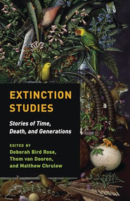 Extinction Studies (Stories of Time, Death, and Generations) by Deborah Bird Rose, Thom van Dooren, Matthew Chrulew, Cary Wolfe, 9780231178815