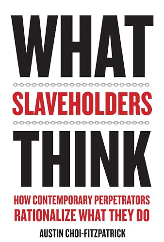 What Slaveholders Think (How Contemporary Perpetrators Rationalize What They Do) by Austin Choi-Fitzpatrick, 9780231181839