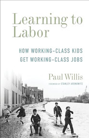 Learning to Labor (How Working-Class Kids Get Working-Class Jobs) by Paul Willis, Stanley Aronowitz, 9780231178952