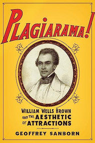 Plagiarama! (William Wells Brown and the Aesthetic of Attractions) by Geoffrey Sanborn, 9780231174435