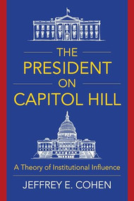The President on Capitol Hill (A Theory of Institutional Influence) by Jeffrey E. Cohen, 9780231189156