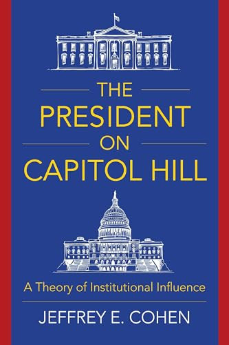 The President on Capitol Hill (A Theory of Institutional Influence) by Jeffrey E. Cohen, 9780231189156