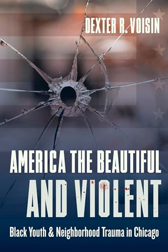 America the Beautiful and Violent (Black Youth and Neighborhood Trauma in Chicago) by Dexter R. Voisin, 9780231184410