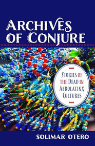 Archives of Conjure (Stories of the Dead in Afrolatinx Cultures) by Solimar Otero, 9780231194334