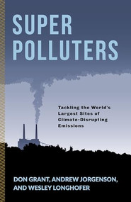 Super Polluters (Tackling the World's Largest Sites of Climate-Disrupting Emissions) by Don Grant, Andrew Jorgenson, Wesley Longhofer, 9780231192170