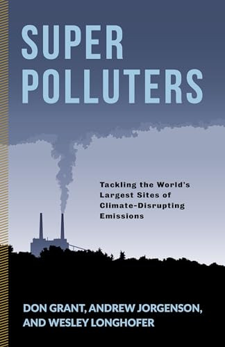 Super Polluters (Tackling the World's Largest Sites of Climate-Disrupting Emissions) by Don Grant, Andrew Jorgenson, Wesley Longhofer, 9780231192170