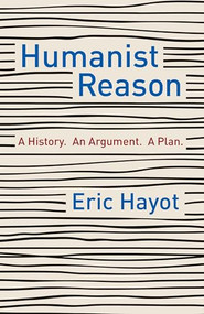 Humanist Reason (A History. An Argument. A Plan) by Eric Hayot, 9780231197854