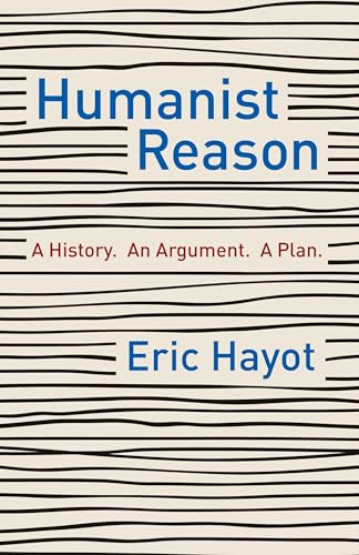 Humanist Reason (A History. An Argument. A Plan) by Eric Hayot, 9780231197854