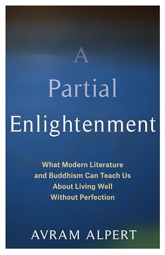 A Partial Enlightenment (What Modern Literature and Buddhism Can Teach Us About Living Well Without Perfection) by Avram Alpert, 9780231200035