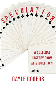 Speculation (A Cultural History from Aristotle to AI) by Gayle Rogers, 9780231200219